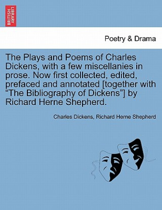 Книга Plays and Poems of Charles Dickens, with a Few Miscellanies in Prose. Now First Collected, Edited, Prefaced and Annotated [Together with the Bibliogra Richard Herne Shepherd