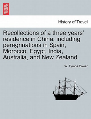 Livre Recollections of a Three Years' Residence in China; Including Peregrinations in Spain, Morocco, Egypt, India, Australia, and New Zealand. W Tyrone Power