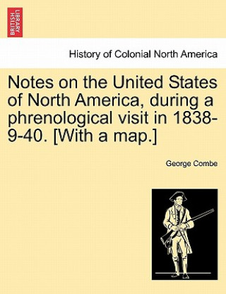 Carte Notes on the United States of North America, During a Phrenological Visit in 1838-9-40. [With a Map.] George Combe