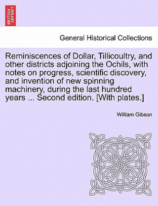 Carte Reminiscences of Dollar, Tillicoultry, and Other Districts Adjoining the Ochils, with Notes on Progress, Scientific Discovery, and Invention of New Sp William Gibson