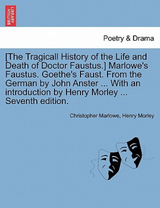 Knjiga [The Tragicall History of the Life and Death of Doctor Faustus.] Marlowe's Faustus. Goethe's Faust. From the German by John Anster ... With an introdu Henry Morley