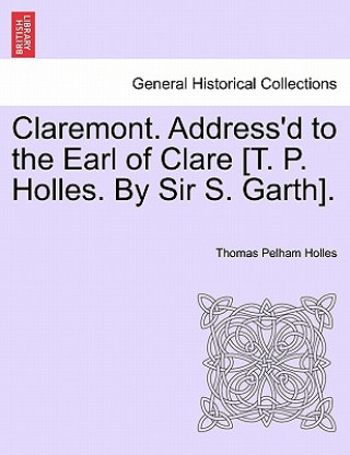 Carte Claremont. Address'd to the Earl of Clare [T. P. Holles. by Sir S. Garth]. Thomas Pelham Holles