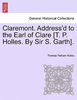 Kniha Claremont. Address'd to the Earl of Clare [T. P. Holles. by Sir S. Garth]. Thomas Pelham Holles