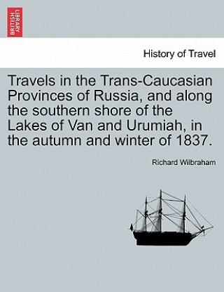 Carte Travels in the Trans-Caucasian Provinces of Russia, and Along the Southern Shore of the Lakes of Van and Urumiah, in the Autumn and Winter of 1837. Richard Wilbraham
