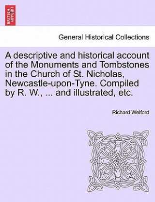 Kniha Descriptive and Historical Account of the Monuments and Tombstones in the Church of St. Nicholas, Newcastle-Upon-Tyne. Compiled by R. W., ... and Illu Richard Welford
