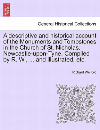 Libro Descriptive and Historical Account of the Monuments and Tombstones in the Church of St. Nicholas, Newcastle-Upon-Tyne. Compiled by R. W., ... and Illu Richard Welford