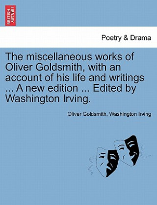 Книга Miscellaneous Works of Oliver Goldsmith, with an Account of His Life and Writings ... a New Edition ... Edited by Washington Irving. Washington Irving