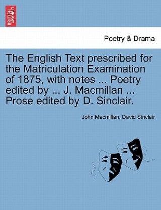 Carte English Text Prescribed for the Matriculation Examination of 1875, with Notes ... Poetry Edited by ... J. MacMillan ... Prose Edited by D. Sinclair. David (University of Aberdeen) Sinclair