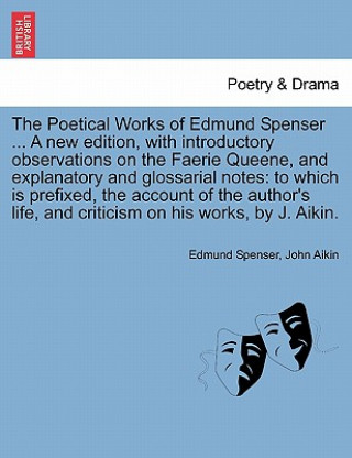 Kniha Poetical Works of Edmund Spenser ... a New Edition, with Introductory Observations on the Faerie Queene, and Explanatory and Glossarial Notes John Aikin