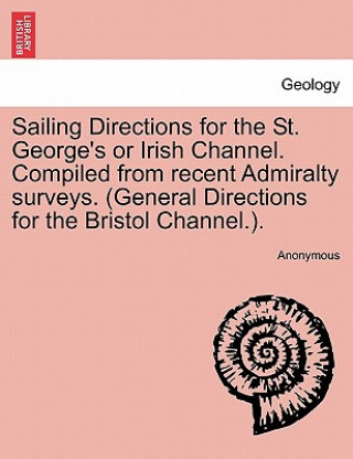 Książka Sailing Directions for the St. George's or Irish Channel. Compiled from Recent Admiralty Surveys. (General Directions for the Bristol Channel.). Anonymous