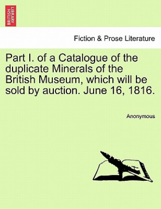 Книга Part I. of a Catalogue of the Duplicate Minerals of the British Museum, Which Will Be Sold by Auction. June 16, 1816. Anonymous