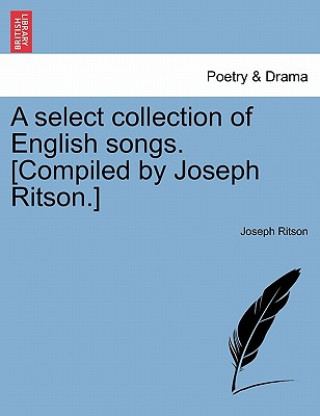 Kniha Select Collection of English Songs. [Compiled by Joseph Ritson.] Joseph Ritson