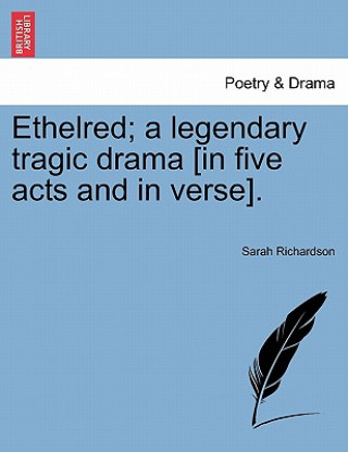 Book Ethelred; A Legendary Tragic Drama [In Five Acts and in Verse]. Richardson