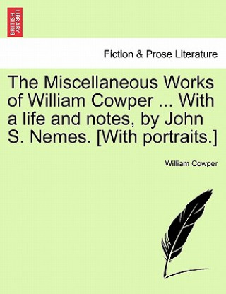 Könyv Miscellaneous Works of William Cowper ... with a Life and Notes, by John S. Nemes. [with Portraits.] William Cowper