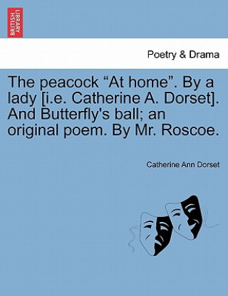 Book Peacock at Home. by a Lady [I.E. Catherine A. Dorset]. and Butterfly's Ball; An Original Poem. by Mr. Roscoe. Catherine Ann Dorset