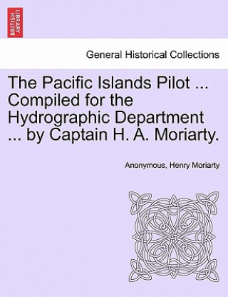 Carte Pacific Islands Pilot ... Compiled for the Hydrographic Department ... by Captain H. A. Moriarty. Henry Moriarty