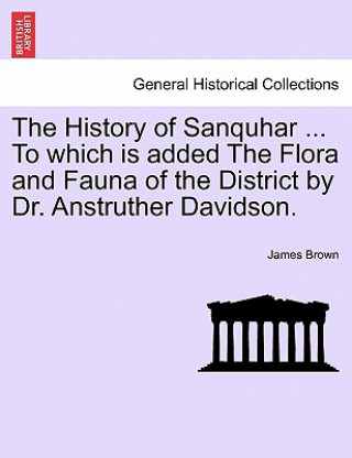 Buch History of Sanquhar ... To which is added The Flora and Fauna of the District by Dr. Anstruther Davidson. James Brown