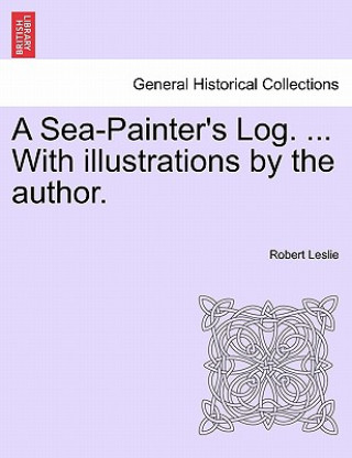 Book Sea-Painter's Log. ... with Illustrations by the Author. Robert Leslie