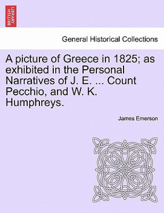 Könyv picture of Greece in 1825; as exhibited in the Personal Narratives of J. E. ... Count Pecchio, and W. K. Humphreys. James Emerson