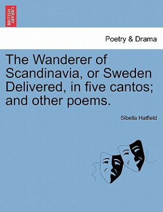 Kniha Wanderer of Scandinavia, or Sweden Delivered, in five cantos; and other poems. Sibella Hatfield