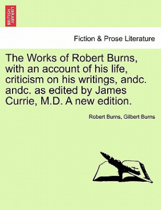 Carte Works of Robert Burns, with an Account of His Life, Criticism on His Writings, Andc. Andc. as Edited by James Currie, M.D. a New Edition. Gilbert Burns