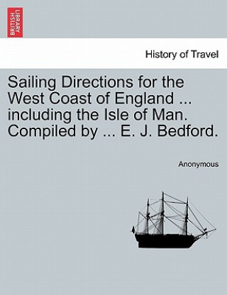 Book Sailing Directions for the West Coast of England ... Including the Isle of Man. Compiled by ... E. J. Bedford. Third Edition. Anonymous
