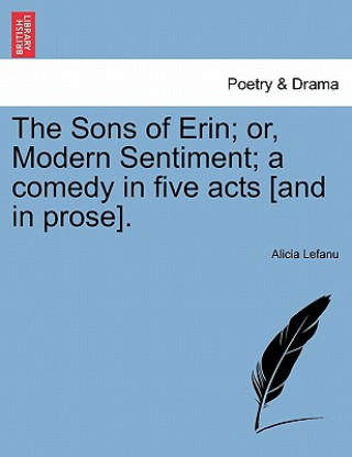 Kniha Sons of Erin; Or, Modern Sentiment; A Comedy in Five Acts [And in Prose]. Alicia Lefanu