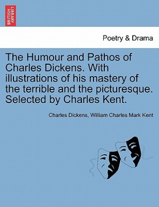 Kniha Humour and Pathos of Charles Dickens. with Illustrations of His Mastery of the Terrible and the Picturesque. Selected by Charles Kent. William Charles Mark Kent