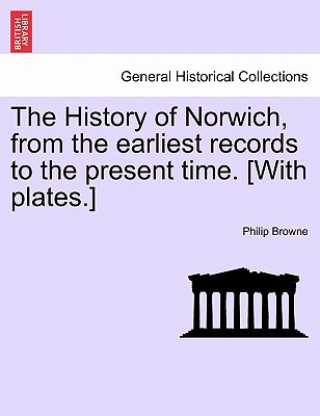 Книга History of Norwich, from the Earliest Records to the Present Time. [With Plates.] Philip Browne