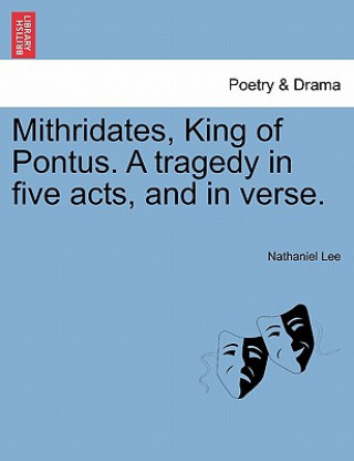 Könyv Mithridates, King of Pontus. a Tragedy in Five Acts, and in Verse. Nathaniel Lee