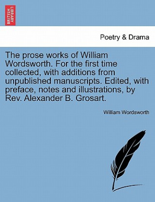 Knjiga prose works of William Wordsworth. For the first time collected, with additions from unpublished manuscripts. Edited, with preface, notes and illustra William Wordsworth