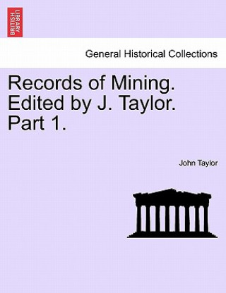 Carte Records of Mining. Edited by J. Taylor. Part I. John Taylor
