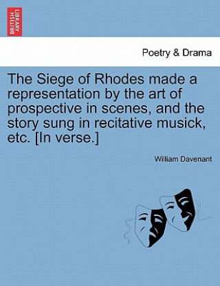 Kniha Siege of Rhodes Made a Representation by the Art of Prospective in Scenes, and the Story Sung in Recitative Musick, Etc. [In Verse.] Davenant