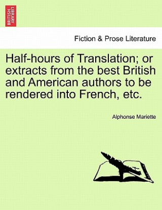 Carte Half-Hours of Translation; Or Extracts from the Best British and American Authors to Be Rendered Into French, Etc. Alphonse Mariette