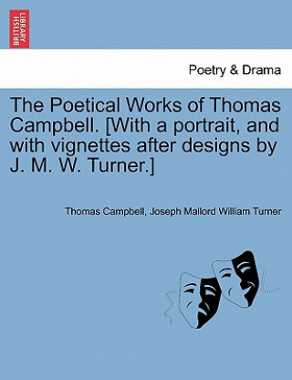 Könyv Poetical Works of Thomas Campbell. [With a Portrait, and with Vignettes After Designs by J. M. W. Turner.] Joseph Mallord William Turner