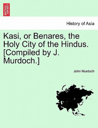 Książka Kasi, or Benares, the Holy City of the Hindus. [Compiled by J. Murdoch.] Murdoch