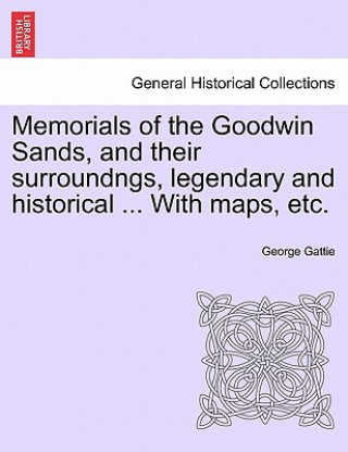 Carte Memorials of the Goodwin Sands, and Their Surroundngs, Legendary and Historical ... with Maps, Etc. George Gattie