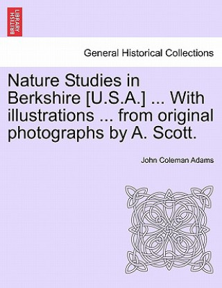 Książka Nature Studies in Berkshire [U.S.A.] ... with Illustrations ... from Original Photographs by A. Scott. John Coleman Adams