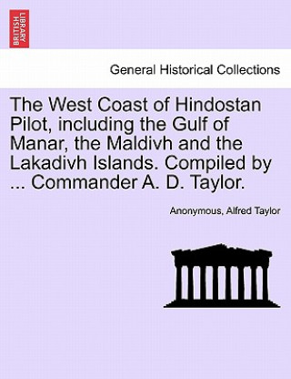 Buch West Coast of Hindostan Pilot, Including the Gulf of Manar, the Maldivh and the Lakadivh Islands. Compiled by ... Commander A. D. Taylor. Alfred Taylor