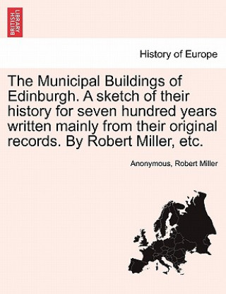 Kniha Municipal Buildings of Edinburgh. a Sketch of Their History for Seven Hundred Years Written Mainly from Their Original Records. by Robert Miller, Etc. Robert Miller