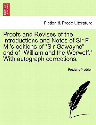 Kniha Proofs and Revises of the Introductions and Notes of Sir F. M.'s Editions of "Sir Gawayne" and of "William and the Werwolf." with Autograph Correction Frederic Madden