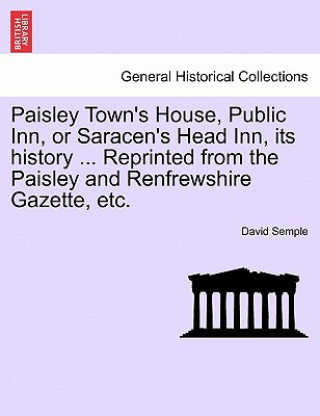Książka Paisley Town's House, Public Inn, or Saracen's Head Inn, Its History ... Reprinted from the Paisley and Renfrewshire Gazette, Etc. Semple