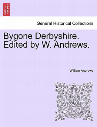 Kniha Bygone Derbyshire. Edited by W. Andrews. William Andrews