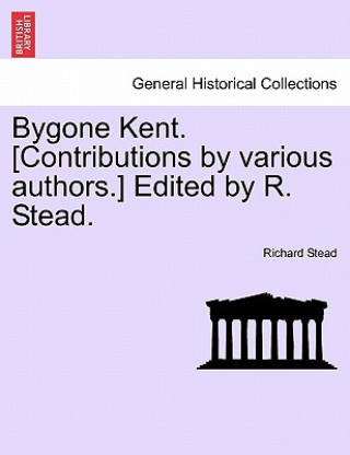 Carte Bygone Kent. [Contributions by Various Authors.] Edited by R. Stead. Richard Stead