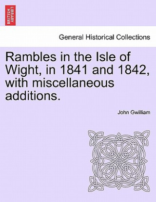 Βιβλίο Rambles in the Isle of Wight, in 1841 and 1842, with Miscellaneous Additions. John Gwilliam