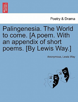 Buch Palingenesia. the World to Come. [A Poem. with an Appendix of Short Poems. [By Lewis Way.] Lewis Way