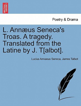 Kniha L. Ann us Seneca's Troas. a Tragedy. Translated from the Latine by J. T[albot]. James Talbot