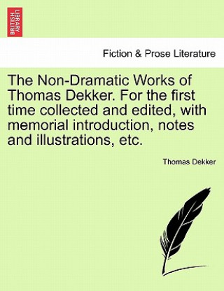 Книга Non-Dramatic Works of Thomas Dekker. for the First Time Collected and Edited, with Memorial Introduction, Notes and Illustrations, Etc. Vol. II. Thomas Dekker