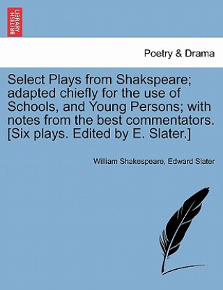 Kniha Select Plays from Shakspeare; Adapted Chiefly for the Use of Schools, and Young Persons; With Notes from the Best Commentators. [Six Plays. Edited by Edward Slater