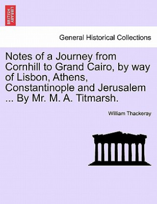 Carte Notes of a Journey from Cornhill to Grand Cairo, by Way of Lisbon, Athens, Constantinople and Jerusalem ... by Mr. M. A. Titmarsh. William Makepeace Thackeray